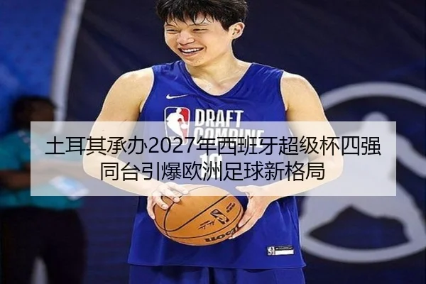 土耳其承办2027年西班牙超级杯四强同台引爆欧洲足球新格局